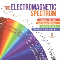 صورة الغلاف: The Electromagnetic Spectrum | Properties of Light | Self Taught Physics | Science Grade 6 | Children's Physics Books 9781541949515