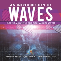 Imagen de portada: An Introduction to Waves | Electromagnetic and Mechanical Waves |.Self Taught Physics | Science Grade 6 | Children's Physics Books 9781541949522