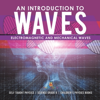 Cover image: An Introduction to Waves | Electromagnetic and Mechanical Waves |.Self Taught Physics | Science Grade 6 | Children's Physics Books 9781541949522