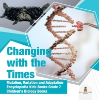 Omslagafbeelding: Changing with the Times | Mutation, Variation and Adaptation | Encyclopedia Kids Books Grade 7 | Children's Biology Books 9781541949584