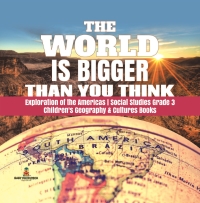 Omslagafbeelding: The World is Bigger Than You Think | Exploration of the Americas | Social Studies Grade 3 | Children's Geography & Cultures Books 9781541949737