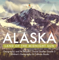 Titelbild: Alaska : Land of the Midnight Sun | Geography and Its People | Social Studies Grade 3 | Children's Geography & Cultures Books 9781541949744