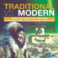 表紙画像: Traditional vs. Modern | Changes in the Inuit Way of Life | Alaskan Inuits | 3rd Grade Social Studies | Children's Geography & Cultures Books 9781541949805