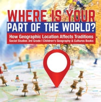 صورة الغلاف: Where Is Your Part of the World? | How Geographic Location Affects Traditions | Social Studies 3rd Grade | Children's Geography & Cultures Books 9781541949812