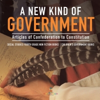 Imagen de portada: A New Kind of Government | Articles of Confederation to Constitution | Social Studies Fourth Grade Non Fiction Books | Children's Government Books 9781541949904