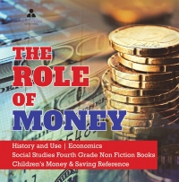 Imagen de portada: The Role of Money | History and Use | Economics | Social Studies Fourth Grade Non Fiction Books | Children's Money & Saving Reference 9781541949911