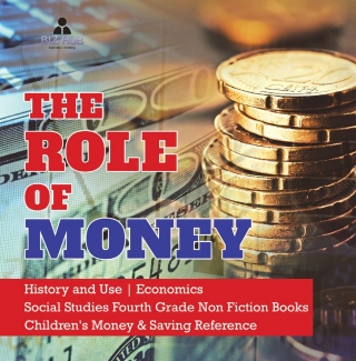 Cover image: The Role of Money | History and Use | Economics | Social Studies Fourth Grade Non Fiction Books | Children's Money & Saving Reference 9781541949911