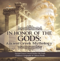 Imagen de portada: In Honor of the Gods : Ancient Greek Mythology | Ancient Greece | Social Studies 5th Grade | Children's Geography & Cultures Books 9781541949997