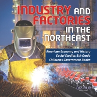 Omslagafbeelding: Industry and Factories in the Northeast | American Economy and History | Social Studies 5th Grade | Children's Government Books 9781541950009