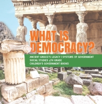 Imagen de portada: What is Democracy? | Ancient Greece's Legacy | Systems of Government | Social Studies 5th Grade | Children's Government Books 9781541950023