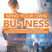 Omslagafbeelding: Mind Your Own Business | Basics of Entrepreneurship | Economic System | Social Studies 5th Grade | Children's Government Books 9781541950061