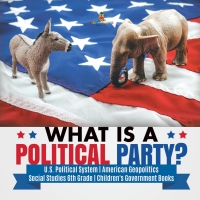 Omslagafbeelding: What is a Political Party? | U.S. Political System | American Geopolitics | Social Studies 6th Grade | Children's Government Books 9781541950078