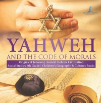 Cover image: Yahweh and the Code of Morals | Origins of Judaism | Ancient Hebrew Civilization | Social Studies 6th Grade | Children's Geography & Cultures Books 9781541950108