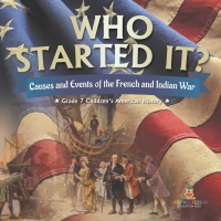 Omslagafbeelding: Who Started It? | Causes and Events of the French and Indian War | Grade 7 Children's American History 9781541950207
