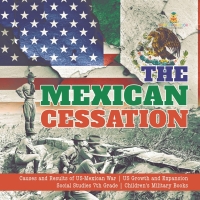 صورة الغلاف: The Mexican Cessation | Causes and Results of US-Mexican War | US Growth and Expansion | Social Studies 7th Grade | Children's Military Books 9781541950221