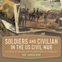表紙画像: Soldiers and Civilians in the US Civil War | Key Roles of Civilians and the Importance of Technology | Grade 7 American History 9781541950245