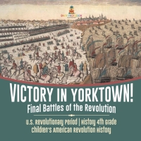 Imagen de portada: Victory in Yorktown! Final Battles of the Revolution | U.S. Revolutionary Period | History 4th Grade | Children's American Revolution History 9781541950368