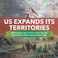 صورة الغلاف: US Expands Its Territories | Manifest Destiny & Santa Fe Trail | U.S. History 1820-1850 | History 5th Grade | Children's American History of 1800s 9781541950405