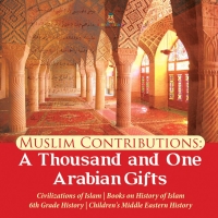 Omslagafbeelding: Muslim Contributions : A Thousand and One Arabian Gifts | Civilizations of Islam | Books on History of Islam | 6th Grade History | Children's Middle Eastern History 9781541950504