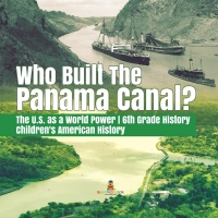 Titelbild: Who Built the The Panama Canal? | The U.S. as a World Power | 6th Grade History | Children's American History 9781541950542