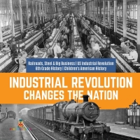 صورة الغلاف: Industrial Revolution Changes the Nation | Railroads, Steel & Big Business | US Industrial Revolution | 6th Grade History | Children's American History 9781541950559
