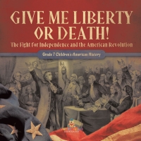 表紙画像: Give Me Liberty or Death! | The Fight for Independence and the American Revolution | Grade 7 Children's American History 9781541950566