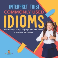 صورة الغلاف: Interpret This! Commonly Used Idioms | Vocabulary Skills | Language Arts 5th Grade | Children's ESL Books 9781541950719