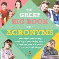 Cover image: The Great Big Book of Acronyms | Acronyms Vocabulary | Reading & Vocabulary Skills | Language Arts 6th Grade | Children's ESL Books 9781541950733