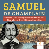 صورة الغلاف: Samuel de Champlain | Father of the New France | Exploration of the Americas | Biography 3rd Grade | Children's Biographies 9781541950740