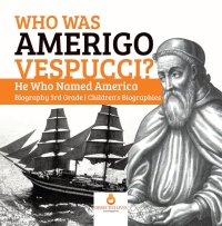 Cover image: Who Was Amerigo Vespucci? | He Who Named America | Biography 3rd Grade | Children's Biographies 9781541950757