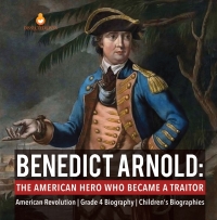 表紙画像: Benedict Arnold : The American Hero Who Became a Traitor | American Revolution | Grade 4 Biography | Children's Biographies 9781541950771