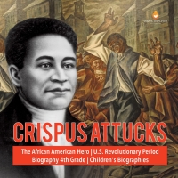 صورة الغلاف: Crispus Attucks | The African American Hero | U.S. Revolutionary Period | Biography 4th Grade | Children's Biographies 9781541950801