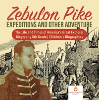 Omslagafbeelding: Zebulon Pike Expeditions and Other Adventure | The Life and Times of America's Great Explorer | Biography 5th Grade | Children's Biographies 9781541950832