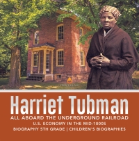 صورة الغلاف: Harriet Tubman | All Aboard the Underground Railroad | U.S. Economy in the mid-1800s | Biography 5th Grade | Children's Biographies 9781541950894