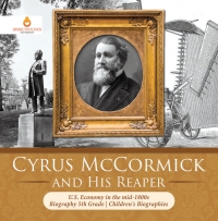 表紙画像: Cyrus McCormick and His Reaper | U.S. Economy in the mid-1800s | Biography 5th Grade | Children's Biographies 9781541950900