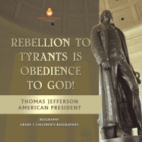 Omslagafbeelding: Rebellion To Tyrants Is Obedience To God! | Thomas Jefferson American President - Biography | Grade 7 Children's Biographies 9781541950955