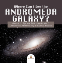 Omslagafbeelding: Where Can I See the Andromeda Galaxy? Guide to Space Science Grade 3 | | Children's Astronomy & Space Books 9781541952812