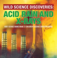 Imagen de portada: Wild Science Discoveries : Acid Rain and X-Rays | Kids' Science Books Grade 3 | Children's Science Education Books 9781541952867