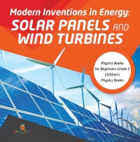 صورة الغلاف: Modern Inventions in Energy : Solar Panels and Wind Turbines | Physics Books for Beginners Grade 3 | Children's Physics Books 9781541952904