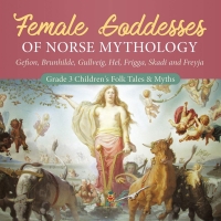 Cover image: Female Goddesses of Norse Mythology : Gefion, Brunhilde, Gullveig, Hel, Frigga, Skadi and Freyja | Grade 3 Children's Folk Tales & Myths 9781541952997