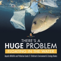 Imagen de portada: There's a Huge Problem Floating in the Water | Aquatic Wildlife and Pollution Grade 3 | Children's Environment & Ecology Books 9781541953246