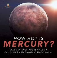 Imagen de portada: How Hot is Mercury? | Space Science Books Grade 4 | Children's Astronomy & Space Books 9781541953338