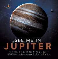 صورة الغلاف: See Me in Jupiter | Astronomy Book for Kids Grade 4 | Children's Astronomy & Space Books 9781541953352
