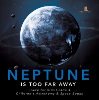 صورة الغلاف: Neptune Is Too Far Away | Space for Kids Grade 4 | Children's Astronomy & Space Books 9781541953376