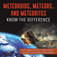 Omslagafbeelding: Meteoroids, Meteors, and Meteorites : Know the Difference | Solar System Children's Book Grade 4 | Children's Astronomy & Space Books 9781541953413