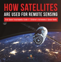 Omslagafbeelding: How Satellites Are Used for Remote Sensing | First Space Encyclopedia Grade 4 | Children's Astronomy & Space Books 9781541953420