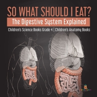 صورة الغلاف: So What Should I Eat? The Digestive System Explained | Children's Science Books Grade 4 | Children's Anatomy Books 9781541953444