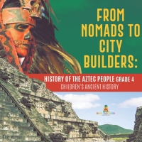 صورة الغلاف: From Nomads to City Builders : History of the Aztec People Grade 4 | Children's Ancient History 9781541953598