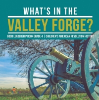 Omslagafbeelding: What's in the Valley Forge? Good Leadership Book Grade 4 | Children's American Revolution History 9781541953635