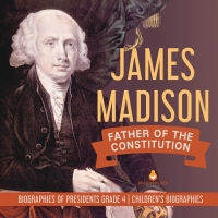 Imagen de portada: James Madison : Father of the Constitution | Biographies of Presidents Grade 4 | Children's Biographies 9781541953697